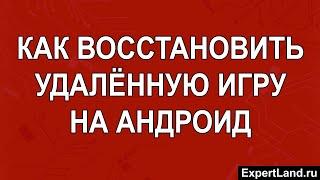 Как восстановить удалённую игру на андроид