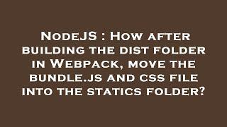 NodeJS : How after building the dist folder in Webpack, move the bundle.js and css file into the sta