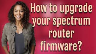 How to upgrade your spectrum router firmware?