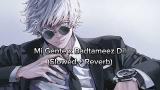 MI Gente X Badtameez Dil (Slowed+Reverb)