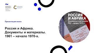 Презентация книги "Россия и Африка. Документы и материалы. 1961 – начало 1970-х"