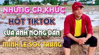 NHỮNG CA KHÚC HOT NHẤT TIKTOK CỦA ANH NÔNG DÂN - MINH LÊ SÓC TRĂNG | ANH NÔNG DÂN HAY HÁT