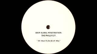 Deep Aural Penetration - All I Want To Do (D.A.P. Mix)