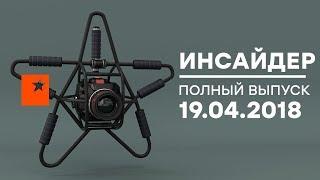 Инсайдер - Выпуск от 19.04.2018