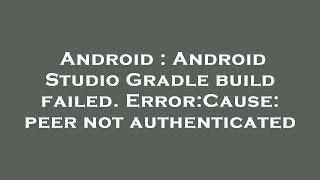 Android : Android Studio Gradle build failed. Error:Cause: peer not authenticated