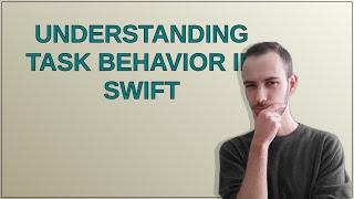 Understanding Task behavior in Swift