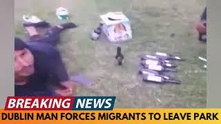 BREAKING NEWS: DUBLIN MAN FORCES MIGRANTS IN PARK TO LEAVE