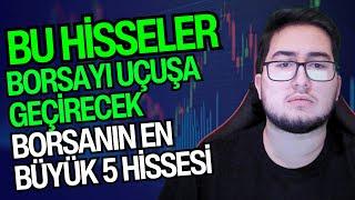 BU HİSSELER BORSAYI UÇUŞA GEÇİRECEK | BORSANIN EN BÜYÜK 5 HİSSESİ