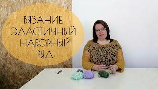 КАК СДЕЛАТЬ НАБОРНЫЙ РЯД ЭЛАСТИЧНЫМ. ПОЛЕЗНЫЙ ВИДЕО-УРОК ДЛЯ ТЕХ, КТО ВЯЖЕТ.