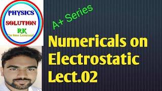 Numericals On Electrostatic Lect. 02@Physics Solutions RK