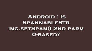 Android : Is SpannableString.setSpan() 2nd parm 0-based?