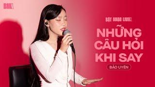 Bảo Uyên lần đầu hát live Những Câu Hỏi Khi Say | BẬT NHẠC LIVE