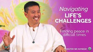 Navigating Life's Challenges - Finding Peace in Difficult Times | Master Sri Avinash