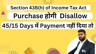 Auditor Disallowed your purchase if payment not made with in 45 days or 15 days section 43B (H)