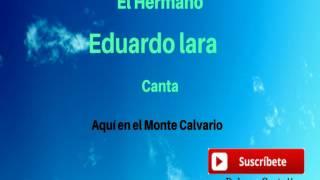 Eduardo Lara -- Canta-- Aquí En El Monte Calvario.