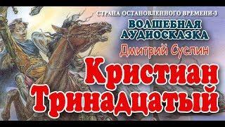 Кристиан Тринадцатый. Аудиосказка. Дмитрий Суслин. Страна Остановленного времени #3