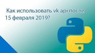 Как использовать vk api после 15 февраля 2019?