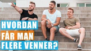 Hvordan får man flere venner & hvor møder man nye mennesker?