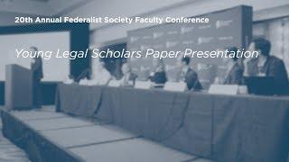 Young Legal Scholars Paper Presentation [20th Annual Federalist Society Faculty Conference]
