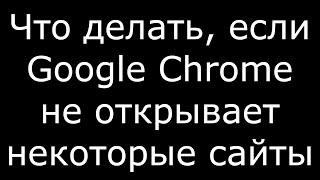 Что делать если Google Chrome не открывает некоторые сайты