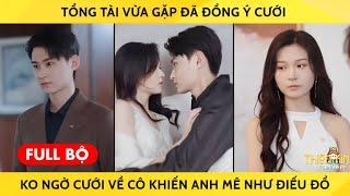 Tổng Tài Vừa Gặp Đã Đồng Ý Cưới Không Ngờ Cưới Về Cô Khiến Anh Mê Như Điếu Đổ