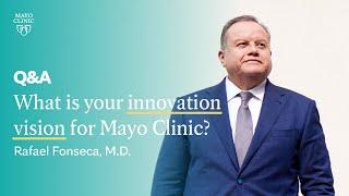 What is your innovation vision for Mayo Clinic? Rafael Fonseca, M.D., Mayo Clinic