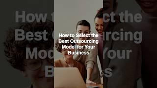 How to Select the Best Outsourcing Model for Your Business