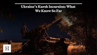 Ukraine’s Kursk Incursion: What We Know So Far