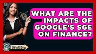 What Are the Impacts of Google's SGE on Finance? - AssetsandOpportunity.org