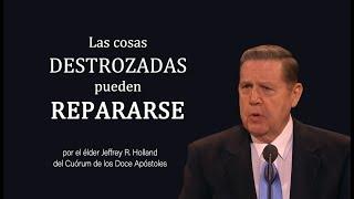 Las cosas destrozadas pueden repararse - Jeffrey R. Holland