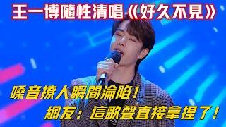 王一博隨性清唱《好久不見》，嗓音撩人瞬間淪陷！網友：這歌聲直接拿捏了！