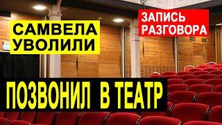 САМВЕЛА УВОЛИЛИ ИЗ ТЕАТРА. ДОЗВОНИЛСЯ В ТЕАТР УЗНАЛ ПРАВДУ