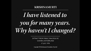 I have listened to you for many years. Why haven’t I changed? | J. Krishnamurti