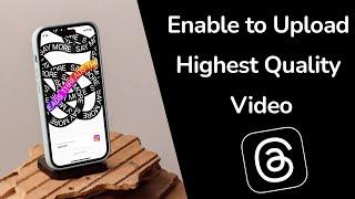 How to Enable Upload Highest Quality Video on Threads App?