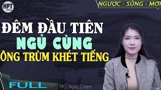 Đêm Đầu Tiên Ở Cùng ÔNG TRÙM Khét Tiếng Truyện Ngôn Tình Đã Lỡ Rồi Mình Cưới Thôi Em | Hpt Daily