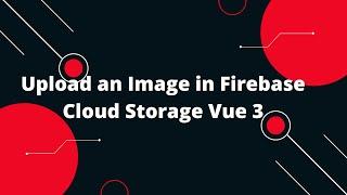 Upload an Image in Firebase Cloud Storage Vue 3