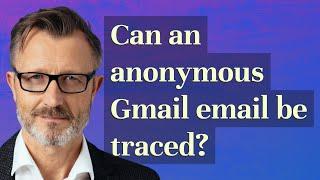 Can an anonymous Gmail email be traced?
