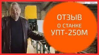 УПТ-250М отзывы. Линия  тонкомера УПТ-250М отзыв о станке для тонкомера из Челябинской области