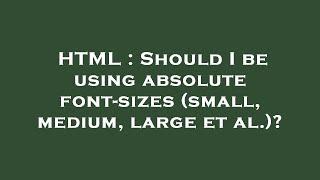 HTML : Should I be using absolute font-sizes (small, medium, large et al.)?