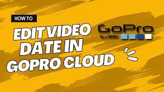 How to Edit Video Date in GoPro Cloud Storage