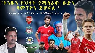 ትንቅንቁ ሲቀጥል! Arsenal-Liverpool-Manchester City! Fikir Yilkal Tribune Sport