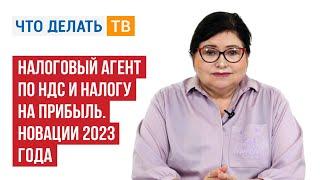 Налоговый агент по НДС и Налогу на прибыль. Новации 2023 года