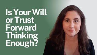 Is Your Will or Trust Forward Thinking Enough?