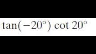 tan(-20)cot20 find the exact value