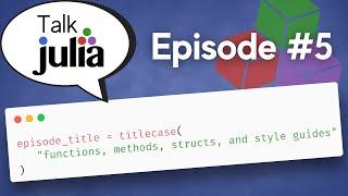 Functions, Methods, Structs, and Style Guides | Talk Julia #5