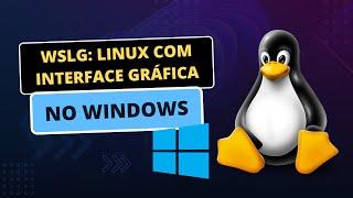 WSLg: Linux com Interface Gráfica no Windows