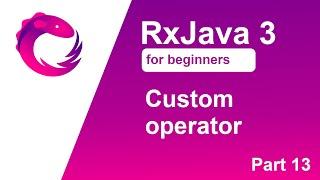 RxJava 3 tutorial for beginners - Part 13 - Custom operator