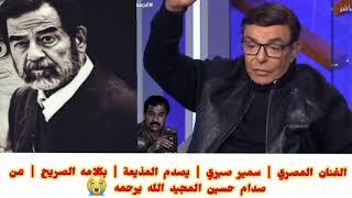 الفنان المصري | سمير صبري | يتحدث عن الرئيس | صدام حسين المجيد الله يرحمة 