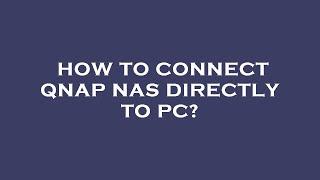 How to connect qnap nas directly to pc?