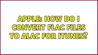 Apple: How do I Convert FLAC files to ALAC for iTunes? (3 Solutions!!)